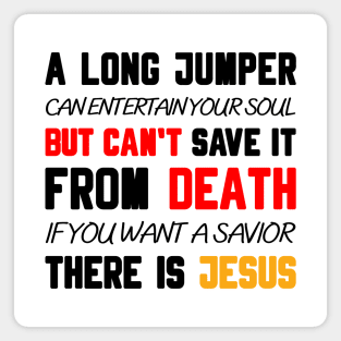 A LONG JUMPER CAN ENTERTAIN YOUR SOUL BUT CAN'T SAVE IT FROM DEATH IF YOU WANT A SAVIOR THERE IS JESUS Magnet